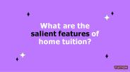 What are the salient features of home tuition?