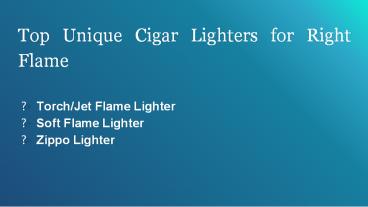Top Unique Cigar Lighters for Right Flame