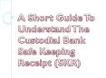 A Short Guide To Understand The Custodial Bank Safe Keeping Receipt (SKR) PowerPoint PPT Presentation