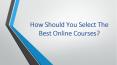 How Should You Select The Best Online Courses? PowerPoint PPT Presentation