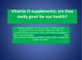 Vitamin D supplements: are they really good for our health? PowerPoint PPT Presentation