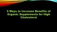 5 Ways to Increase Benefits of Organic Supplements for High Cholesterol PowerPoint PPT Presentation