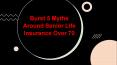 Burst 5 Myths Around Senior Life Insurance Over 70 PowerPoint PPT Presentation