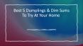 Best 5 Dumplings & Dim Sums To Try At Your Home PowerPoint PPT Presentation