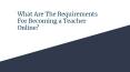 What Are The Requirements For Becoming a Teacher Online? PowerPoint PPT Presentation