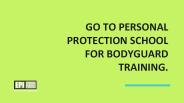 Go to personal protection school for bodyguard training.
