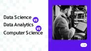 Data Science vs Computer Science vs Data Analytics