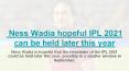 Ness Wadia hopeful IPL 2021 can be held later this year PowerPoint PPT Presentation