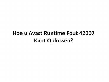 HOE U AVAST RUNTIME FOUT 42007 KUNT OPLOSSEN?
