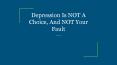 Depression Is NOT A Choice, And NOT Your Fault PowerPoint PPT Presentation