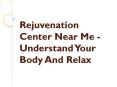 Rejuvenation Center Near Me - Understand Your Body And Relax PowerPoint PPT Presentation