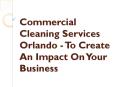 Commercial Cleaning Services Orlando - To Create An Impact On Your Business PowerPoint PPT Presentation