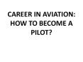 CAREER IN AVIATION: HOW TO BECOME A PILOT? PowerPoint PPT Presentation
