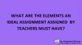 What Are The Elements An Ideal Assignment Assigned By Teachers Must Have PowerPoint PPT Presentation