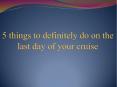 5 things to definitely do on the last day of your cruise PowerPoint PPT Presentation
