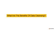 What Are The Benefits Of Data Cleansing?