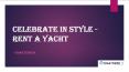Celebrate In Style - Rent A Yacht PowerPoint PPT Presentation