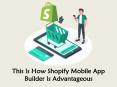 This Is How Shopify Mobile App Builder Is Advantageous