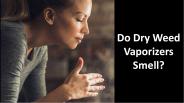 Do Dry Weed Vaporizers Smell?