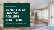 BENEFITS OF HAVING ROLLERS SHUTTERS