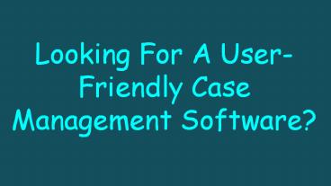 Looking For A User-Friendly Case Management Software