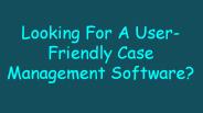 Looking For A User-Friendly Case Management Software
