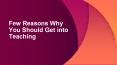 Few Reasons Why You Should Get into Teaching PowerPoint PPT Presentation