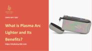 What is Plasma Arc Lighter and Its Benefits?