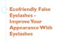 Ecofriendly False Eyelashes - Improve Your Appearance With Eyelashes PowerPoint PPT Presentation