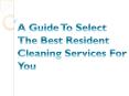 A Guide To Select The Best Resident Cleaning Services For You PowerPoint PPT Presentation