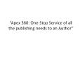 “Apex 360: One-Stop Service of all the publishing needs to an Author” PowerPoint PPT Presentation