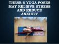 These 6 Yoga Poses May Relieve Stress and Reduce Anxiety PowerPoint PPT Presentation