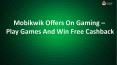 Mobikwik Offers on Gaming - Play Games and Win Free Cashback PowerPoint PPT Presentation