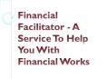 Financial Facilitator - A Service To Help You With Financial Works PowerPoint PPT Presentation