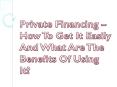 Private Financing – How To Get It Easily And What Are The Benefits Of Using It? PowerPoint PPT Presentation
