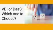 VDI or DaaS: Which one to Choose?