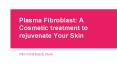 Plasma Fibroblast - A Cosmetic treatment to rejuvenate Your Skin PowerPoint PPT Presentation