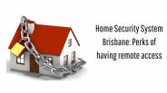 Home Security System Brisbane: Perks of having remote access