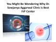You Might Be Wondering Why Dr. Sowjanya Aggarwal Clinic is Best IVF Center PowerPoint PPT Presentation