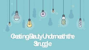 Creating Beauty Underneath the Struggle