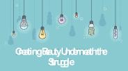 Creating Beauty Underneath the Struggle