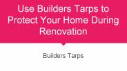 Use Builders Tarps to Protect Your Home During Renovation