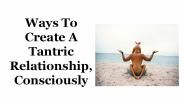 Ways To Create A Tantric Relationship, Consciously