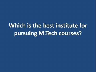 Which is the best institute for pursuing M.Tech courses?