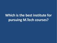 Which is the best institute for pursuing M.Tech courses?