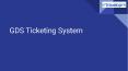 GDS Ticketing System PowerPoint PPT Presentation