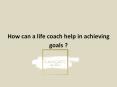 How can a life coach help in achieving goals ? PowerPoint PPT Presentation