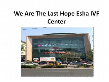 We Are The Last Hope Esha IVF Center