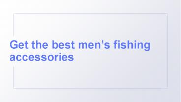 Get the best men's fishing accessories