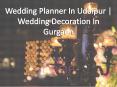 Wedding Planner In Udaipur | Wedding Decoration In Gurgaon PowerPoint PPT Presentation